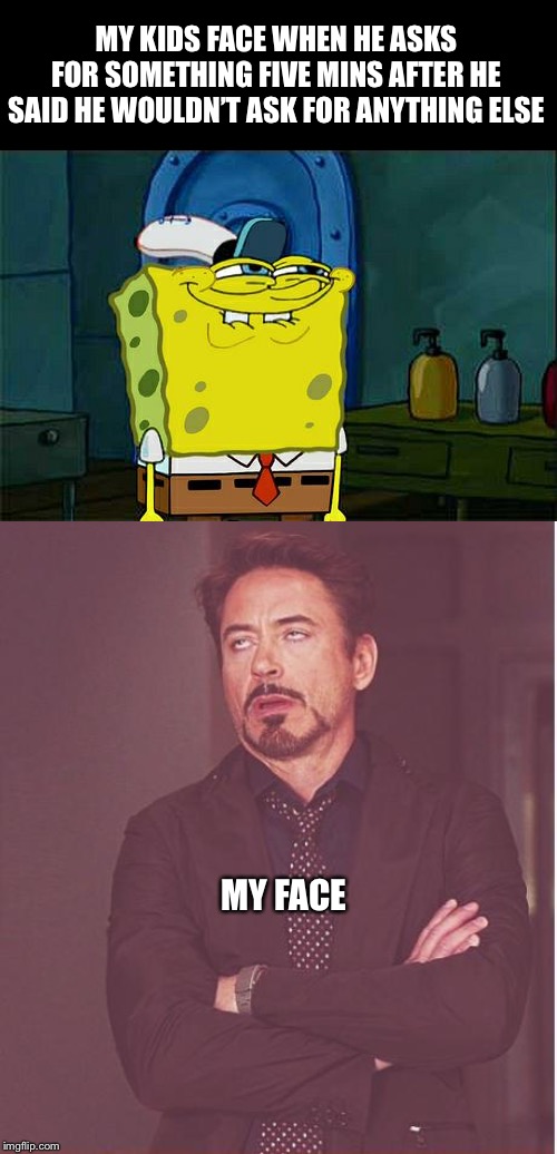 MY KIDS FACE WHEN HE ASKS FOR SOMETHING FIVE MINS AFTER HE SAID HE WOULDN’T ASK FOR ANYTHING ELSE; MY FACE | image tagged in memes,dont you squidward,face you make robert downey jr | made w/ Imgflip meme maker