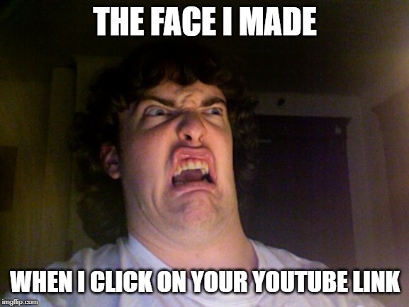 Oh No Meme | THE FACE I MADE; WHEN I CLICK ON YOUR YOUTUBE LINK | image tagged in memes,oh no | made w/ Imgflip meme maker