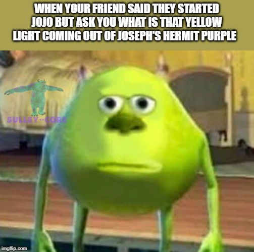 Monsters Inc | WHEN YOUR FRIEND SAID THEY STARTED JOJO BUT ASK YOU WHAT IS THAT YELLOW LIGHT COMING OUT OF JOSEPH'S HERMIT PURPLE | image tagged in monsters inc | made w/ Imgflip meme maker