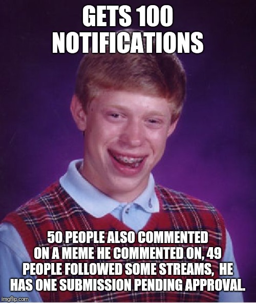 Bad Luck Brian Meme | GETS 100 NOTIFICATIONS 50 PEOPLE ALSO COMMENTED ON A MEME HE COMMENTED ON, 49 PEOPLE FOLLOWED SOME STREAMS,  HE HAS ONE SUBMISSION PENDING A | image tagged in memes,bad luck brian | made w/ Imgflip meme maker