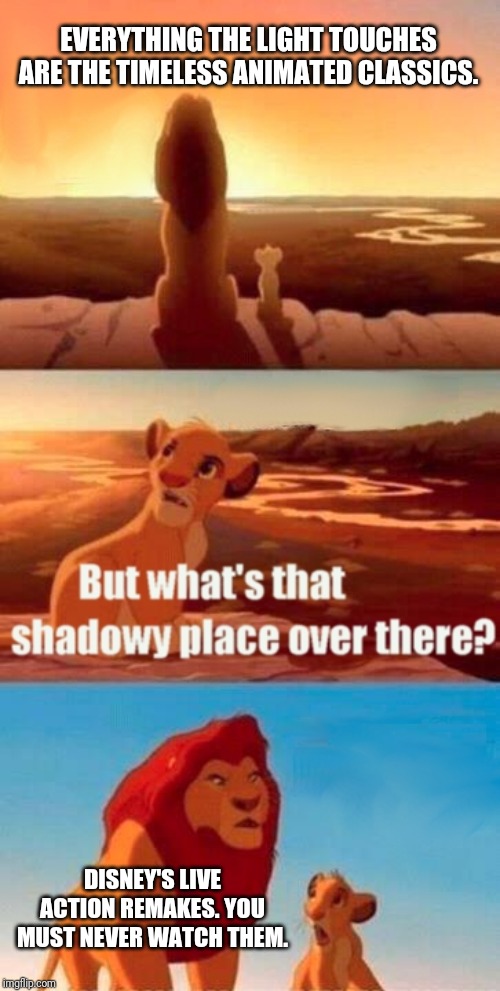 Simba Shadowy Place | EVERYTHING THE LIGHT TOUCHES ARE THE TIMELESS ANIMATED CLASSICS. DISNEY'S LIVE ACTION REMAKES. YOU MUST NEVER WATCH THEM. | image tagged in memes,simba shadowy place | made w/ Imgflip meme maker