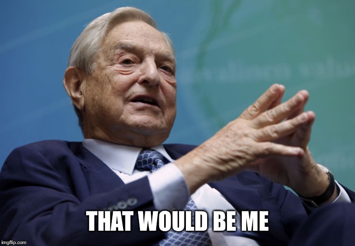 George Soros | THAT WOULD BE ME | image tagged in george soros | made w/ Imgflip meme maker