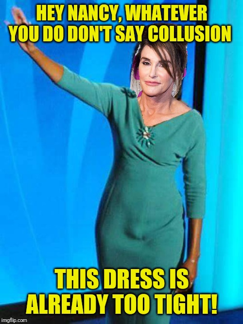 HEY NANCY, WHATEVER YOU DO DON'T SAY COLLUSION THIS DRESS IS ALREADY TOO TIGHT! | made w/ Imgflip meme maker
