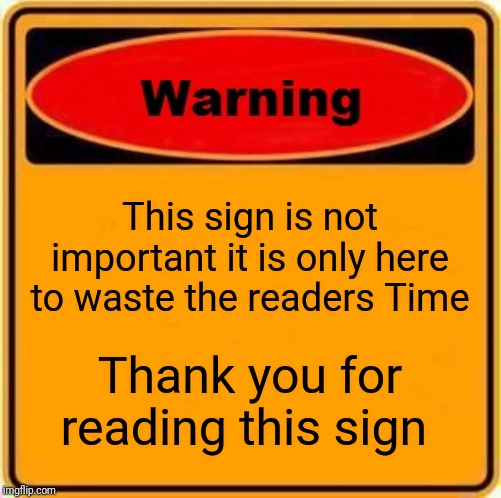 Warning Sign | This sign is not important it is only here to waste the readers Time; Thank you for reading this sign | image tagged in memes,warning sign | made w/ Imgflip meme maker
