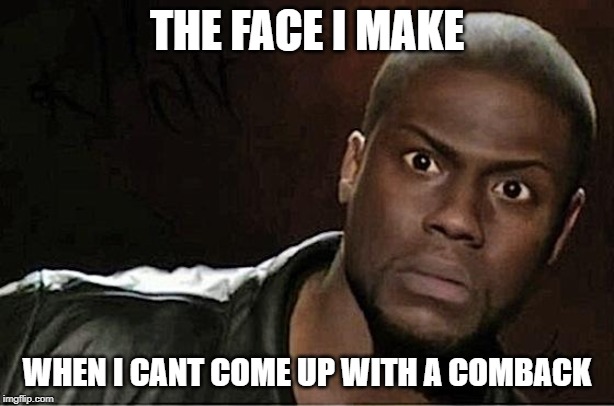 Kevin Hart | THE FACE I MAKE; WHEN I CANT COME UP WITH A COMBACK | image tagged in memes,kevin hart | made w/ Imgflip meme maker