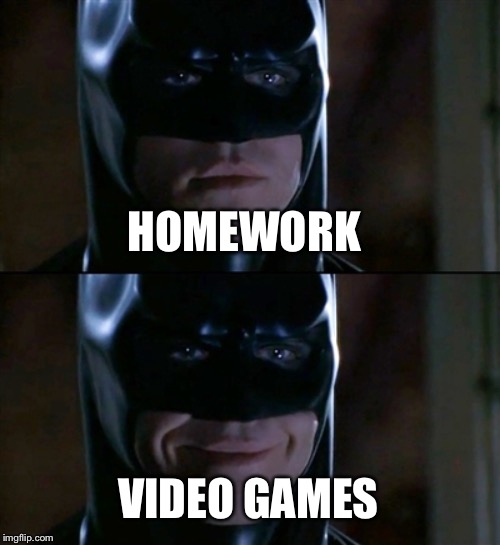 Batman Smiles Meme | HOMEWORK; VIDEO GAMES | image tagged in memes,batman smiles | made w/ Imgflip meme maker