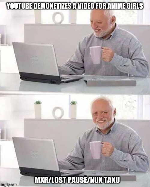 Hide the Pain Harold | YOUTUBE DEMONETIZES A VIDEO FOR ANIME GIRLS; MXR/LOST PAUSE/NUX TAKU | image tagged in memes,hide the pain harold | made w/ Imgflip meme maker