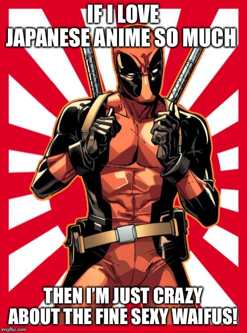 Deadpool Pick Up Lines | IF I LOVE JAPANESE ANIME SO MUCH; THEN I’M JUST CRAZY ABOUT THE FINE SEXY WAIFUS! | image tagged in memes,deadpool pick up lines | made w/ Imgflip meme maker