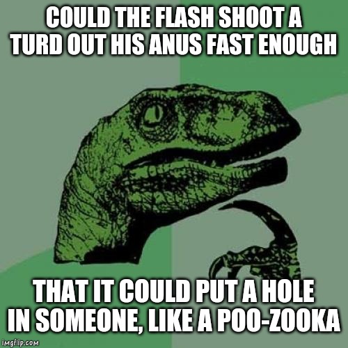 Poo-Zooka | COULD THE FLASH SHOOT A TURD OUT HIS ANUS FAST ENOUGH; THAT IT COULD PUT A HOLE IN SOMEONE, LIKE A POO-ZOOKA | image tagged in memes,philosoraptor,the flash,poozooka | made w/ Imgflip meme maker