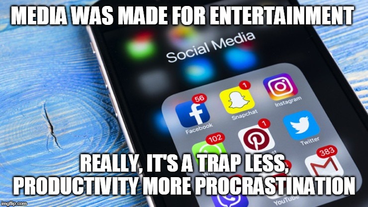 MEDIA WAS MADE FOR ENTERTAINMENT; REALLY, IT'S A TRAP LESS, PRODUCTIVITY MORE PROCRASTINATION | image tagged in social media | made w/ Imgflip meme maker