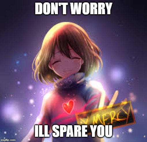 frisk | DON'T WORRY; ILL SPARE YOU | image tagged in frisk | made w/ Imgflip meme maker