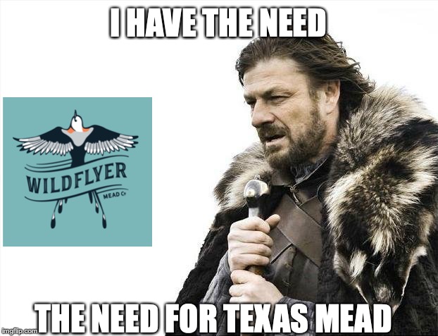 WildFlyer Mead | I HAVE THE NEED; THE NEED FOR TEXAS MEAD | image tagged in mead,texas mead,wildflyer,wildflyer mead | made w/ Imgflip meme maker