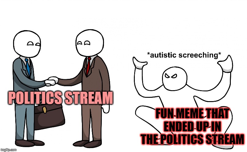 REEEEEEEEEEEEEEEEEEEEEEEEEEEEEEEEEEEEEEEEEEEEEEEEEEEEEEEEEEEEEEEEEEEEEEEEEE | POLITICS STREAM; FUN MEME THAT ENDED UP IN THE POLITICS STREAM | image tagged in autistic screeching,memes,political,funny | made w/ Imgflip meme maker