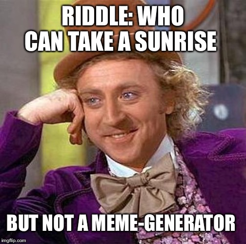 Creepy Condescending Wonka Meme | RIDDLE: WHO CAN TAKE A SUNRISE; BUT NOT A MEME-GENERATOR | image tagged in memes,creepy condescending wonka | made w/ Imgflip meme maker