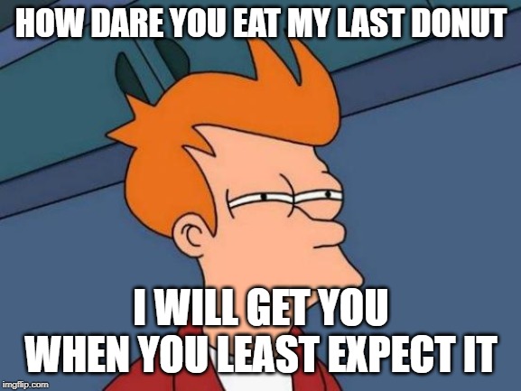 Futurama Fry Meme | HOW DARE YOU EAT MY LAST DONUT; I WILL GET YOU WHEN YOU LEAST EXPECT IT | image tagged in memes,futurama fry | made w/ Imgflip meme maker