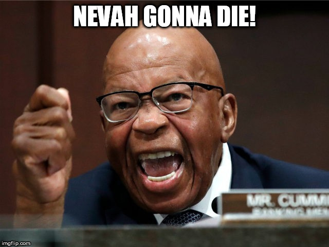 Elijah Cummings mad | NEVAH GONNA DIE! | image tagged in elijah cummings mad | made w/ Imgflip meme maker