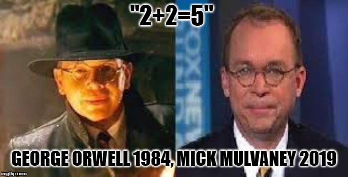 Mick Mulvaney, Your Freudian Slip Is Showing.. | "2+2=5"; GEORGE ORWELL 1984, MICK MULVANEY 2019 | image tagged in mick mulvaney,1984 | made w/ Imgflip meme maker