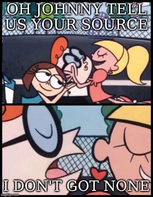 Say it Again, Dexter | OH JOHNNY TELL US YOUR SOURCE; I DON'T GOT NONE | image tagged in memes,say it again dexter | made w/ Imgflip meme maker