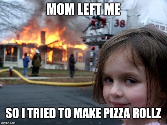 Disaster Girl | MOM LEFT ME; SO I TRIED TO MAKE PIZZA ROLLZ | image tagged in memes,disaster girl | made w/ Imgflip meme maker