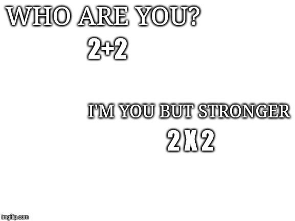 Blank White Template | WHO ARE YOU? 2+2; I'M YOU BUT STRONGER; 2 X 2 | image tagged in blank white template | made w/ Imgflip meme maker