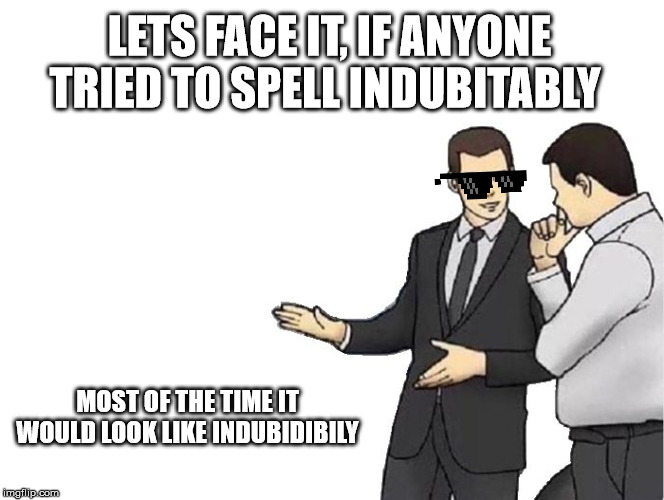 Car Salesman Slaps Hood Meme | LETS FACE IT, IF ANYONE TRIED TO SPELL INDUBITABLY; MOST OF THE TIME IT WOULD LOOK LIKE INDUBIDIBILY | image tagged in memes,car salesman slaps hood | made w/ Imgflip meme maker