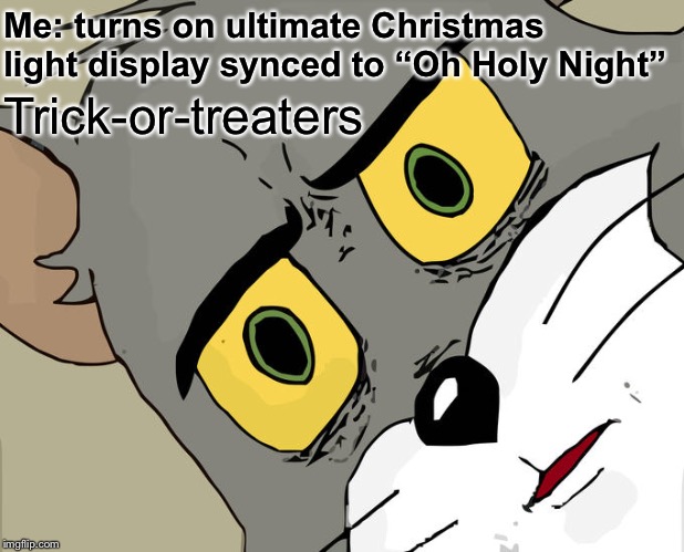 Unsettled Tom Meme | Me: turns on ultimate Christmas light display synced to “Oh Holy Night”; Trick-or-treaters | image tagged in memes,unsettled tom | made w/ Imgflip meme maker