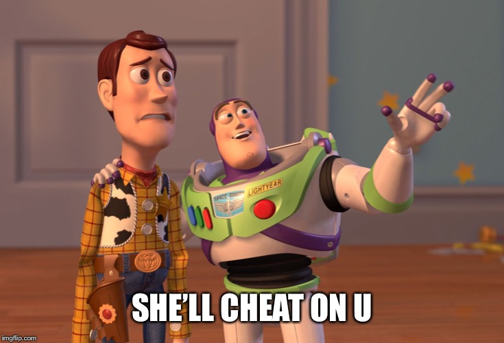 X, X Everywhere | SHE’LL CHEAT ON U | image tagged in memes,x x everywhere | made w/ Imgflip meme maker