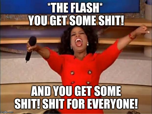 Oprah You Get A Meme | *THE FLASH* 
YOU GET SOME SHIT! AND YOU GET SOME SHIT! SHIT FOR EVERYONE! | image tagged in memes,oprah you get a | made w/ Imgflip meme maker