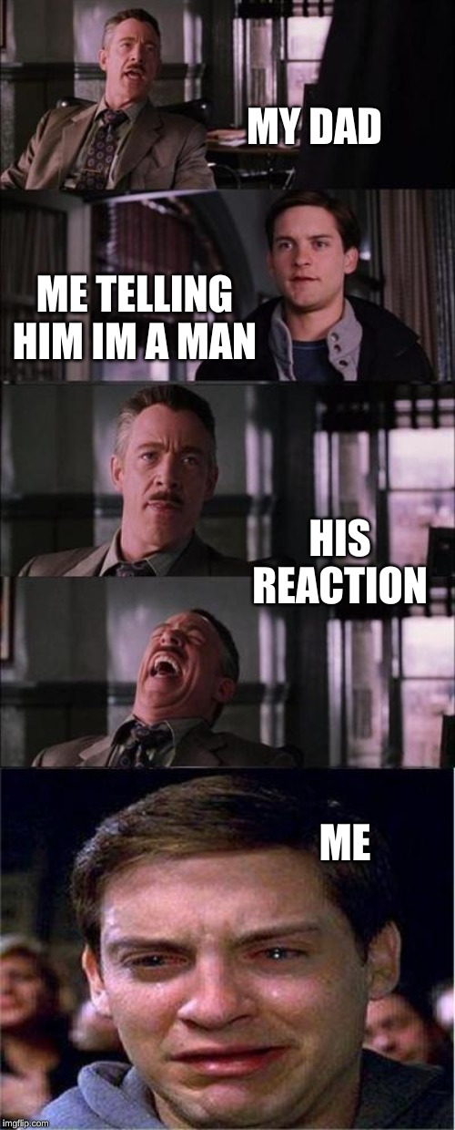 Peter Parker Cry Meme | MY DAD; ME TELLING HIM IM A MAN; HIS REACTION; ME | image tagged in memes,peter parker cry | made w/ Imgflip meme maker