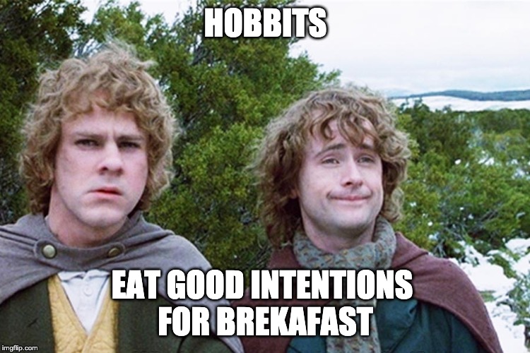hobbits | HOBBITS; EAT GOOD INTENTIONS 
FOR BREKAFAST | image tagged in hobbits | made w/ Imgflip meme maker