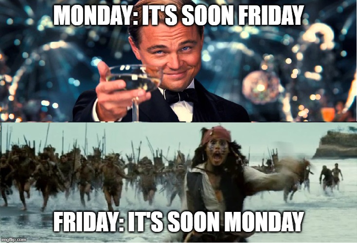 MONDAY: IT'S SOON FRIDAY; FRIDAY: IT'S SOON MONDAY | image tagged in monday,friday,work,weekend | made w/ Imgflip meme maker