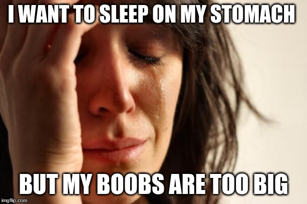 First World Problems | I WANT TO SLEEP ON MY STOMACH; BUT MY BOOBS ARE TOO BIG | image tagged in memes,first world problems | made w/ Imgflip meme maker