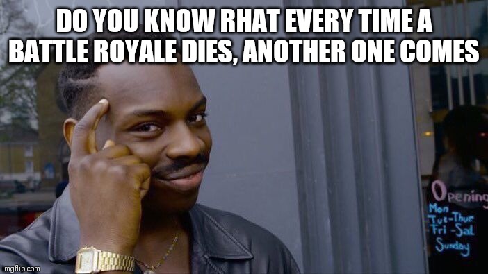 Roll Safe Think About It Meme |  DO YOU KNOW RHAT EVERY TIME A BATTLE ROYALE DIES, ANOTHER ONE COMES | image tagged in memes,roll safe think about it | made w/ Imgflip meme maker