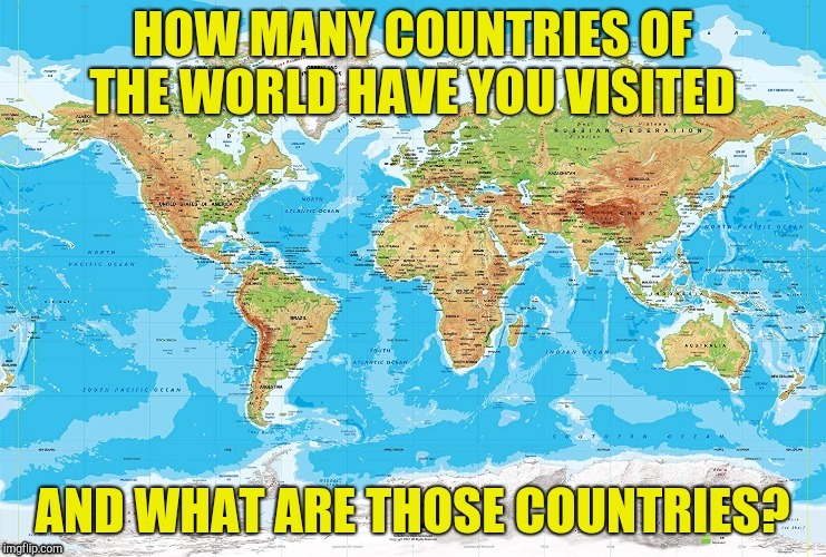 And what countries do you wish to visit? | image tagged in memes,world,countries,tourism,powermetalhead,visit | made w/ Imgflip meme maker