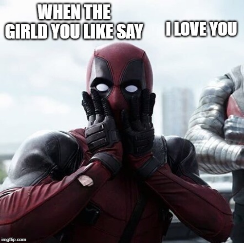 Deadpool Surprised | WHEN THE GIRLD YOU LIKE SAY; I LOVE YOU | image tagged in memes,deadpool surprised | made w/ Imgflip meme maker