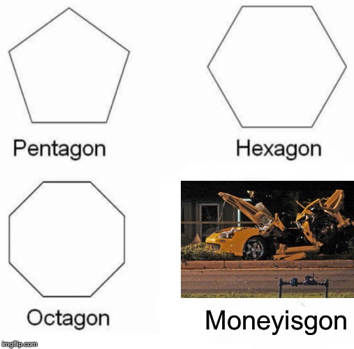 Pentagon Hexagon Octagon Meme | Moneyisgon | image tagged in memes,pentagon hexagon octagon | made w/ Imgflip meme maker