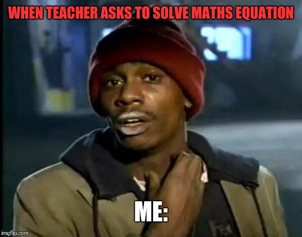 Y'all Got Any More Of That Meme | WHEN TEACHER ASKS TO SOLVE MATHS EQUATION; ME: | image tagged in memes,y'all got any more of that | made w/ Imgflip meme maker
