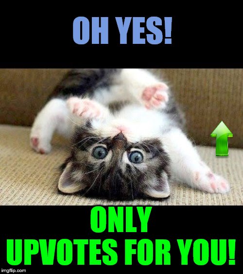 OH YES! ONLY UPVOTES FOR YOU! | made w/ Imgflip meme maker