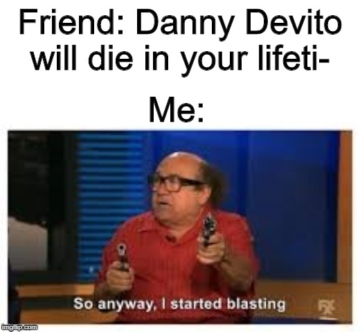 Danny Devito | Friend: Danny Devito will die in your lifeti-; Me: | image tagged in danny devito | made w/ Imgflip meme maker