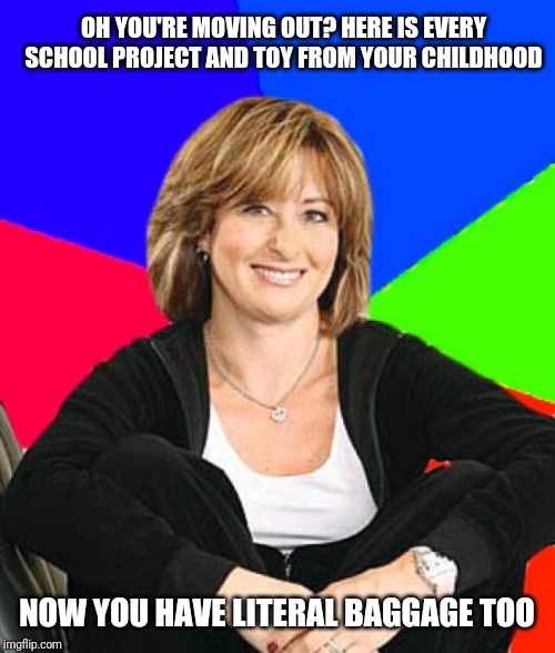 Sheltering Suburban Mom Meme | OH YOU'RE MOVING OUT? HERE IS EVERY SCHOOL PROJECT AND TOY FROM YOUR CHILDHOOD; NOW YOU HAVE LITERAL BAGGAGE TOO | image tagged in memes,sheltering suburban mom | made w/ Imgflip meme maker