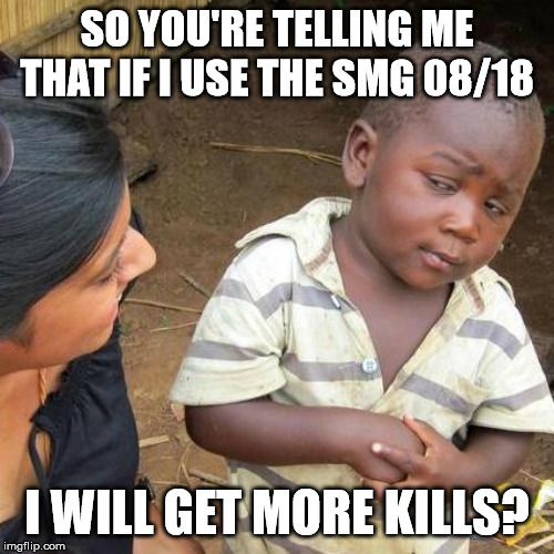 Third World Skeptical Kid Meme | SO YOU'RE TELLING ME THAT IF I USE THE SMG 08/18; I WILL GET MORE KILLS? | image tagged in memes,third world skeptical kid | made w/ Imgflip meme maker