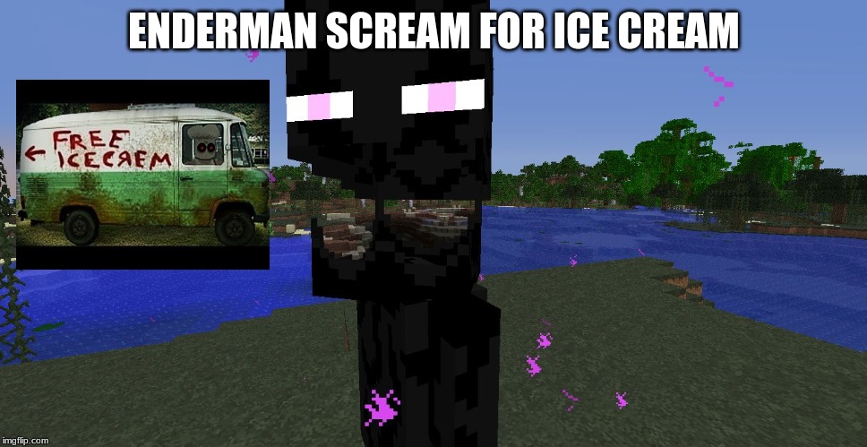 Endermeme | ENDERMAN SCREAM FOR ICE CREAM | image tagged in endermeme | made w/ Imgflip meme maker