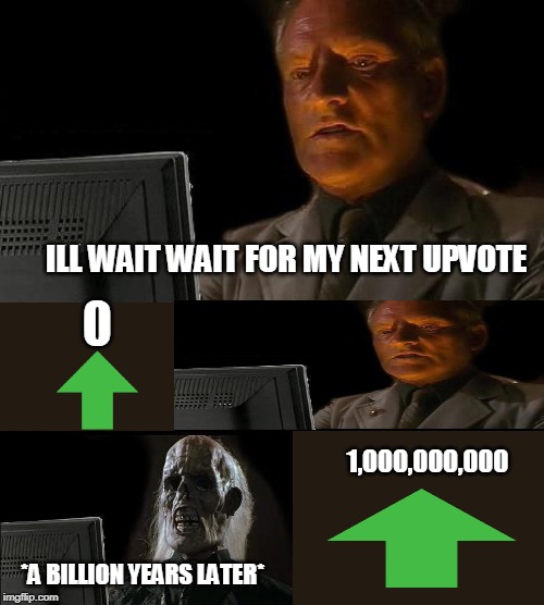 ill just wait here | ILL WAIT WAIT FOR MY NEXT UPVOTE; 1,000,000,000; *A BILLION YEARS LATER* | image tagged in memes,funny memes,upvotes,ill just wait here | made w/ Imgflip meme maker