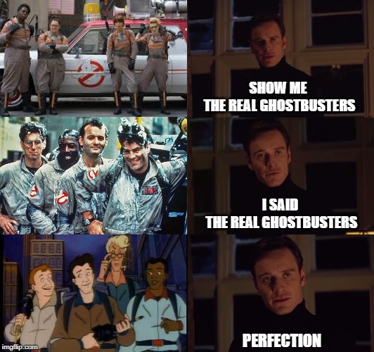 perfection | SHOW ME 
THE REAL GHOSTBUSTERS; I SAID
 THE REAL GHOSTBUSTERS; PERFECTION | image tagged in perfection,ghostbusters,ghostbusters reboot,real ghostbusters | made w/ Imgflip meme maker