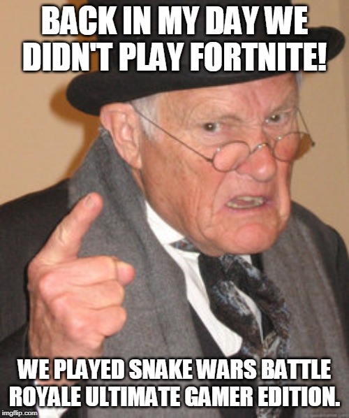 Back In My Day | BACK IN MY DAY WE DIDN'T PLAY FORTNITE! WE PLAYED SNAKE WARS BATTLE ROYALE ULTIMATE GAMER EDITION. | image tagged in memes,back in my day | made w/ Imgflip meme maker