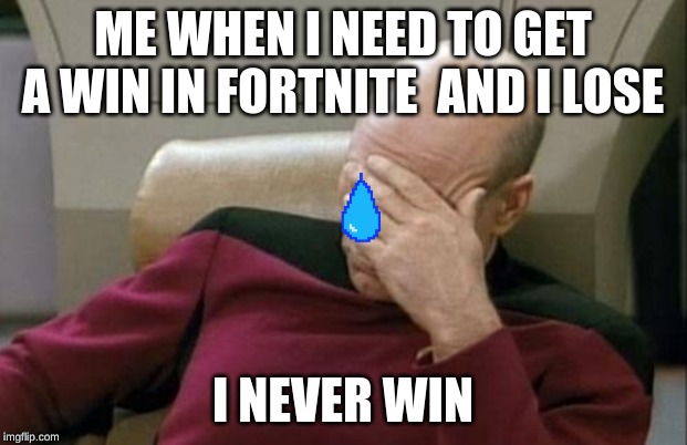 Captain Picard Facepalm | ME WHEN I NEED TO GET A WIN IN FORTNITE  AND I LOSE; I NEVER WIN | image tagged in memes,captain picard facepalm | made w/ Imgflip meme maker