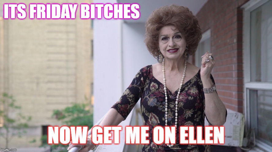 Drag Legend Michelle Dubarry | ITS FRIDAY BITCHES; NOW GET ME ON ELLEN | image tagged in drag legend,michelle dubarry,ellen degeneres | made w/ Imgflip meme maker