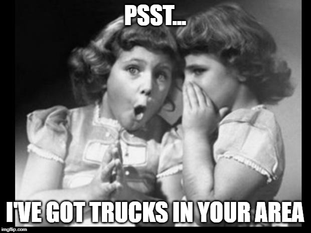 Friends sharing | PSST... I'VE GOT TRUCKS IN YOUR AREA | image tagged in friends sharing | made w/ Imgflip meme maker