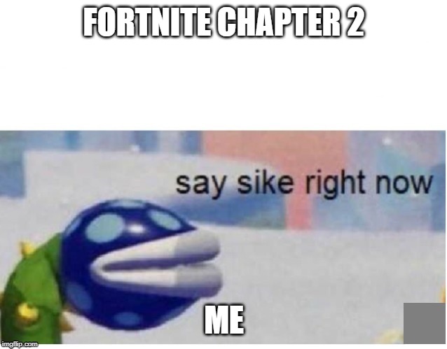 say sike right now | FORTNITE CHAPTER 2; ME | image tagged in say sike right now | made w/ Imgflip meme maker