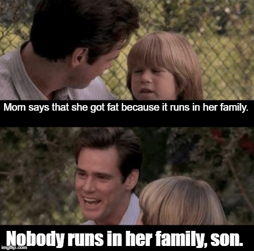 Liar Liar my teacher says | Mom says that she got fat because it runs in her family. Nobody runs in her family, son. | image tagged in liar liar my teacher says | made w/ Imgflip meme maker